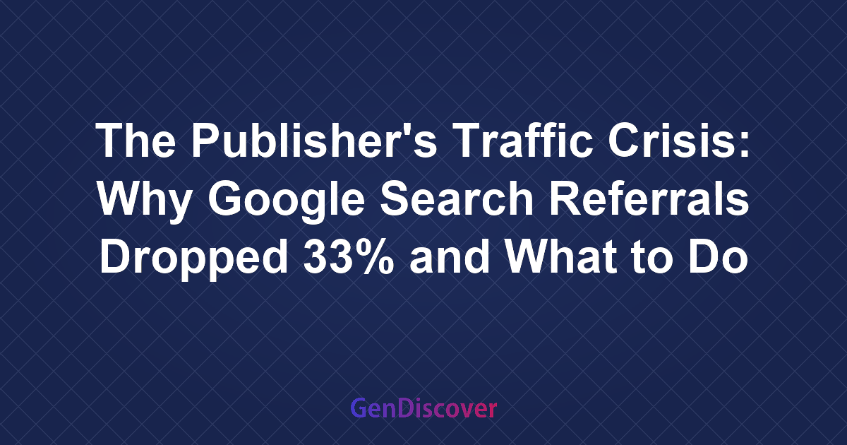 The Publisher's Traffic Crisis: Why Google Search Referrals Dropped 33% and What to Do About It
